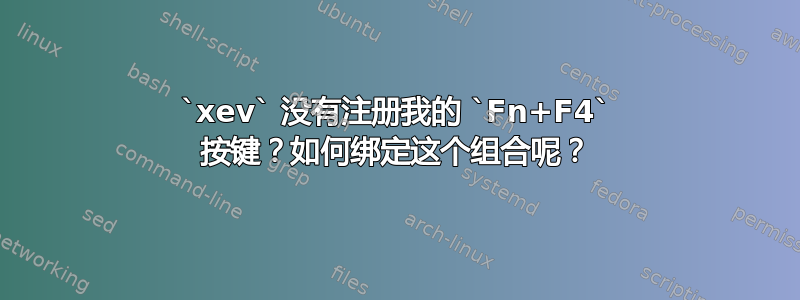 `xev` 没有注册我的 `Fn+F4` 按键？如何绑定这个组合呢？