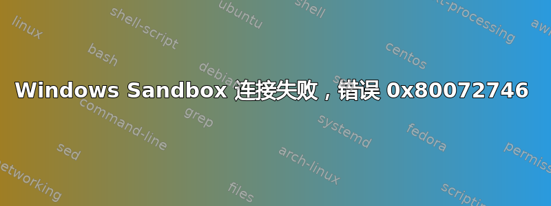 Windows Sandbox 连接失败，错误 0x80072746