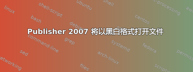 Publisher 2007 将以黑白格式打开文件