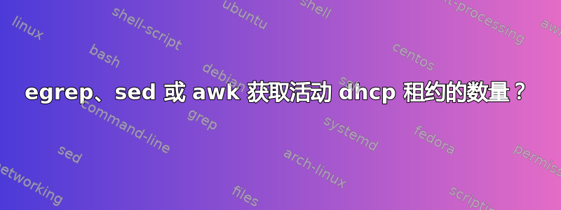 egrep、sed 或 awk 获取活动 dhcp 租约的数量？