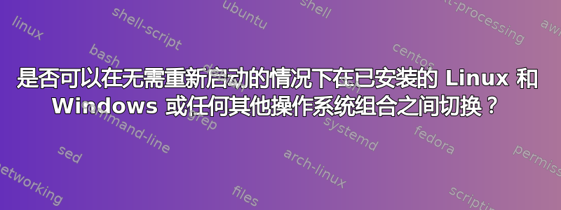 是否可以在无需重新启动的情况下在已安装的 Linux 和 Windows 或任何其他操作系统组合之间切换？