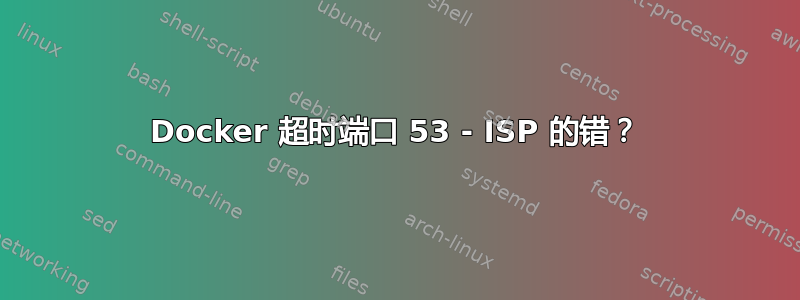 Docker 超时端口 53 - ISP 的错？