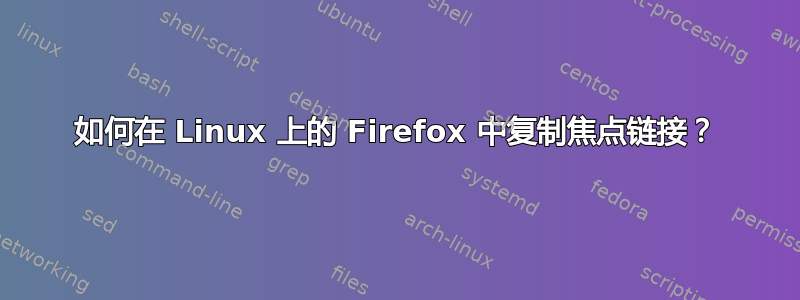 如何在 Linux 上的 Firefox 中复制焦点链接？