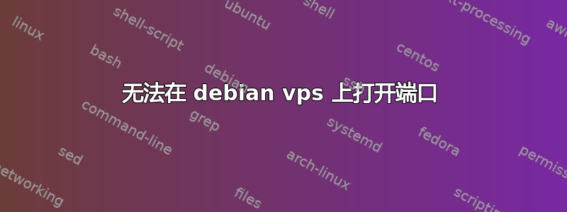 无法在 debian vps 上打开端口