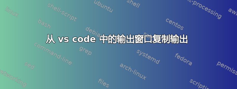 从 vs code 中的输出窗口复制输出