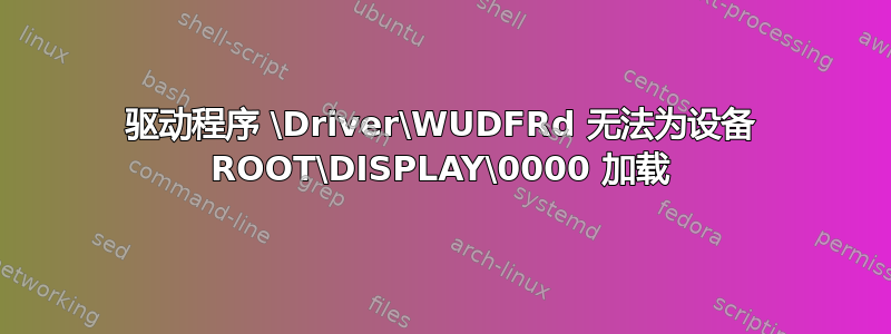 驱动程序 \Driver\WUDFRd 无法为设备 ROOT\DISPLAY\0000 加载