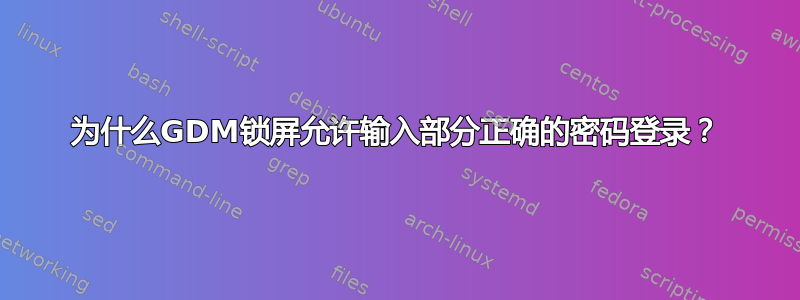 为什么GDM锁屏允许输入部分正确的密码登录？