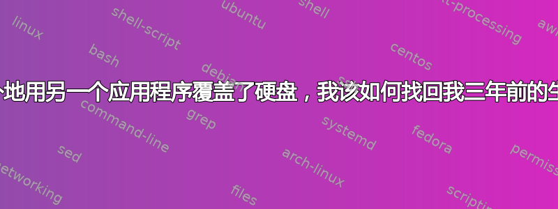 意外地用另一个应用程序覆盖了硬盘，我该如何找回我三年前的生活