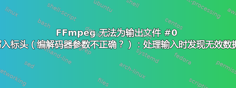 FFmpeg 无法为输出文件 #0 写入标头（编解码器参数不正确？）：处理输入时发现无效数据