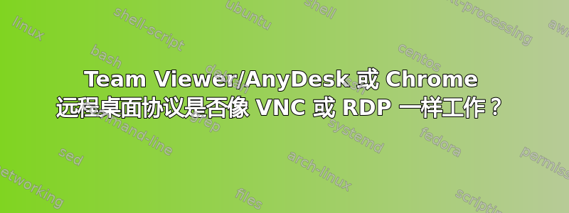 Team Viewer/AnyDesk 或 Chrome 远程桌面协议是否像 VNC 或 RDP 一样工作？