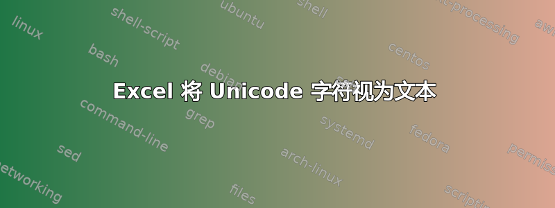 Excel 将 Unicode 字符视为文本