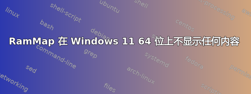 RamMap 在 Windows 11 64 位上不显示任何内容