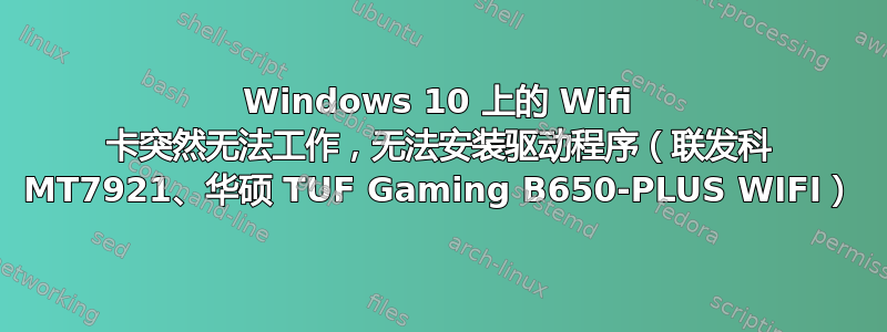 Windows 10 上的 Wifi 卡突然无法工作，无法安装驱动程序（联发科 MT7921、华硕 TUF Gaming B650-PLUS WIFI）