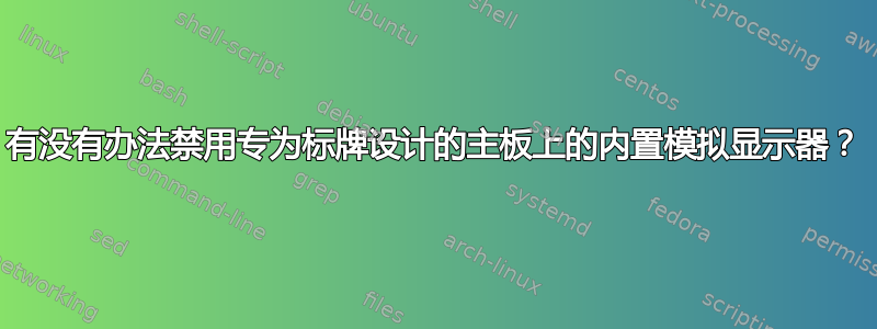 有没有办法禁用专为标牌设计的主板上的内置模拟显示器？