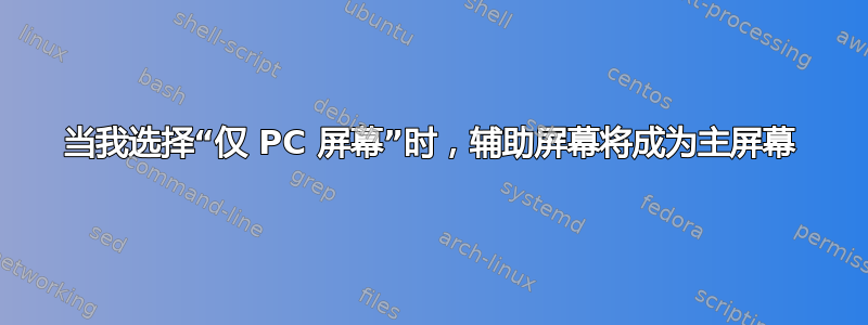 当我选择“仅 PC 屏幕”时，辅助屏幕将成为主屏幕