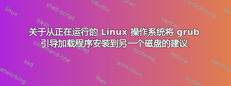 关于从正在运行的 Linux 操作系统将 grub 引导加载程序安装到另一个磁盘的建议