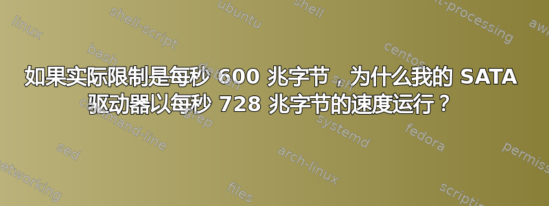 如果实际限制是每秒 600 兆字节，为什么我的 SATA 驱动器以每秒 728 兆字节的速度运行？