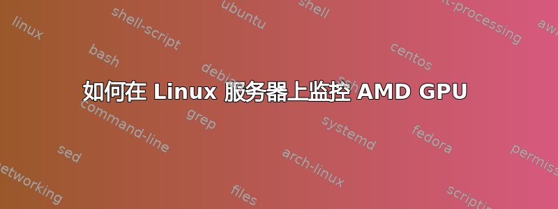 如何在 Linux 服务器上监控 AMD GPU