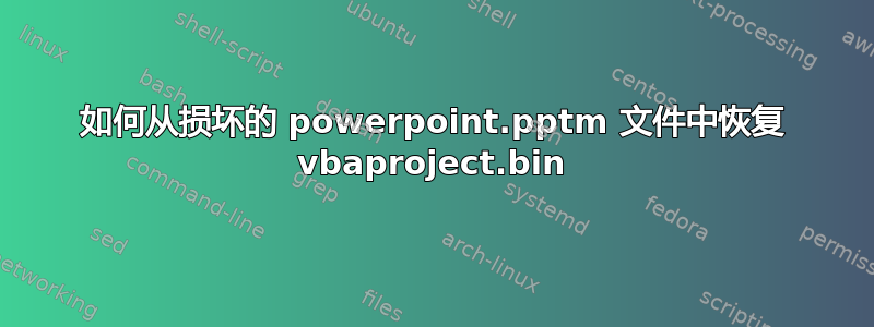 如何从损坏的 powerpoint.pptm 文件中恢复 vbaproject.bin