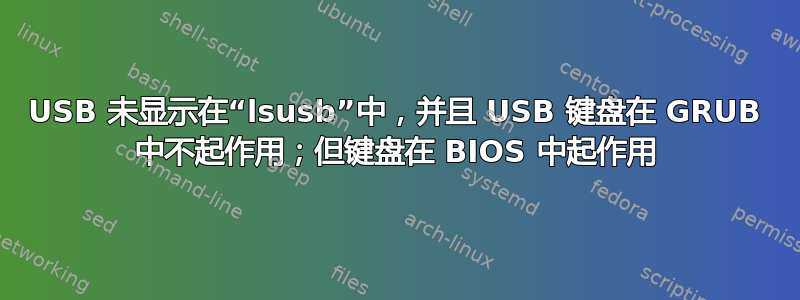 USB 未显示在“lsusb”中，并且 USB 键盘在 GRUB 中不起作用；但键盘在 BIOS 中起作用