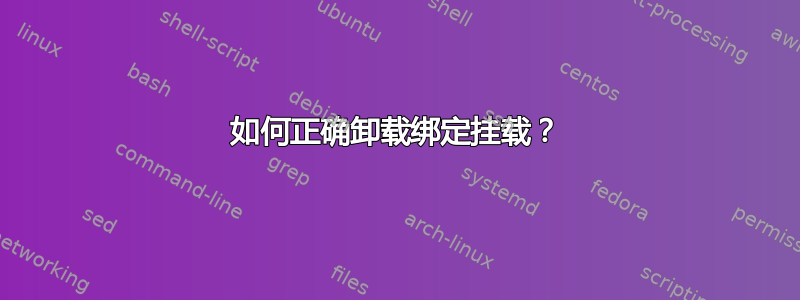 如何正确卸载绑定挂载？