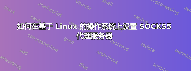 如何在基于 Linux 的操作系统上设置 SOCKS5 代理服务器