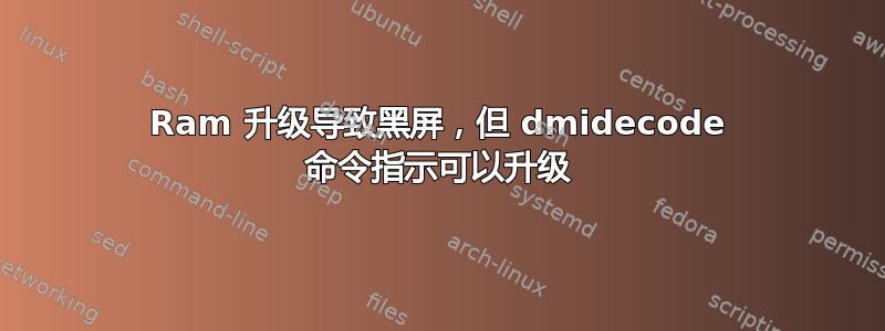 Ram 升级导致黑屏，但 dmidecode 命令指示可以升级