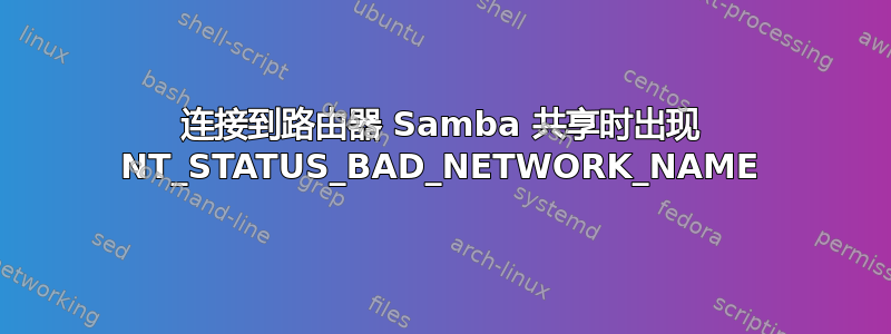 连接到路由器 Samba 共享时出现 NT_STATUS_BAD_NETWORK_NAME