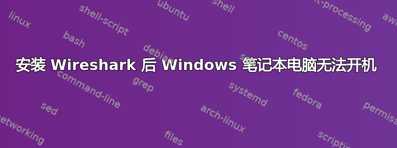 安装 Wireshark 后 Windows 笔记本电脑无法开机