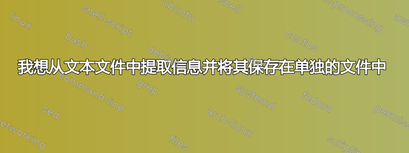 我想从文本文件中提取信息并将其保存在单独的文件中