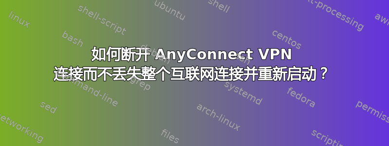 如何断开 AnyConnect VPN 连接而不丢失整个互联网连接并重新启动？