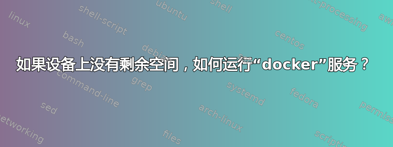 如果设备上没有剩余空间，如何运行“docker”服务？