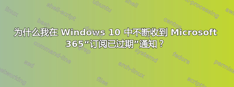 为什么我在 Windows 10 中不断收到 Microsoft 365“订阅已过期”通知？