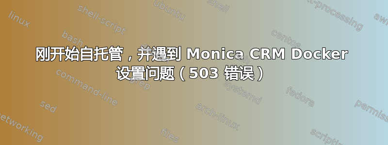 刚开始自托管，并遇到 Monica CRM Docker 设置问题（503 错误）