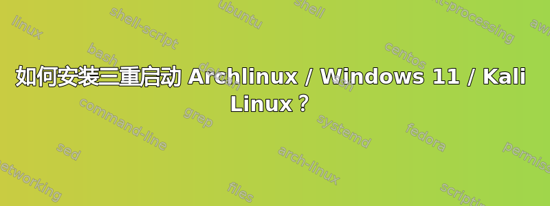 如何安装三重启动 Archlinux / Windows 11 / Kali Linux？