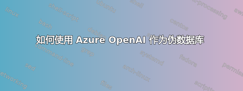 如何使用 Azure OpenAI 作为伪数据库