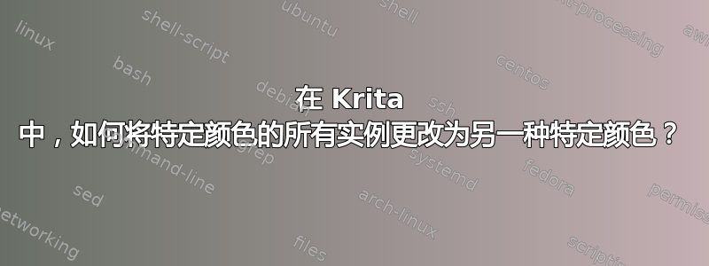 在 Krita 中，如何将特定颜色的所有实例更改为另一种特定颜色？