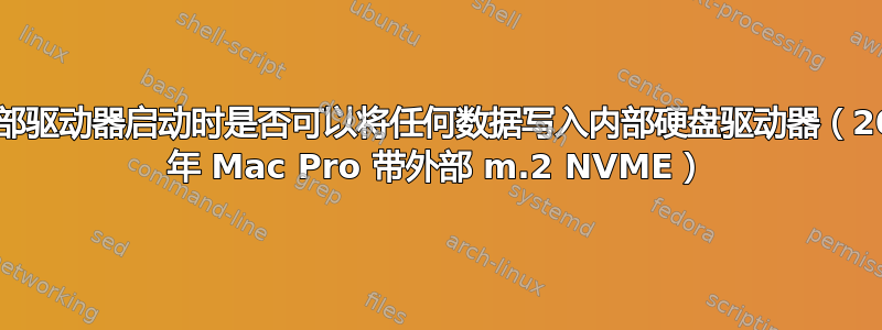 从外部驱动器启动时是否可以将任何数据写入内部硬盘驱动器（2019 年 Mac Pro 带外部 m.2 NVME）