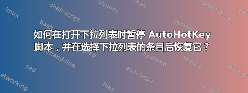 如何在打开下拉列表时暂停 AutoHotKey 脚本，并在选择下拉列表的条目后恢复它？