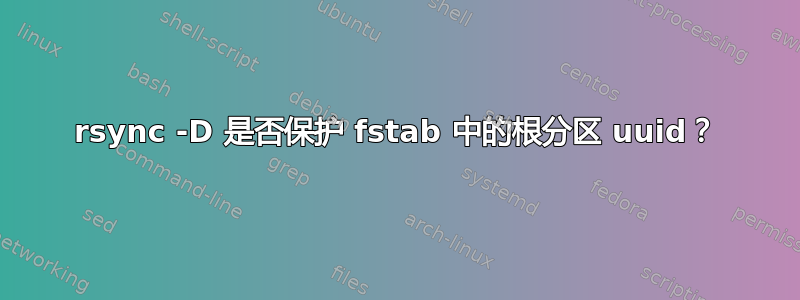 rsync -D 是否保护 fstab 中的根分区 uuid？