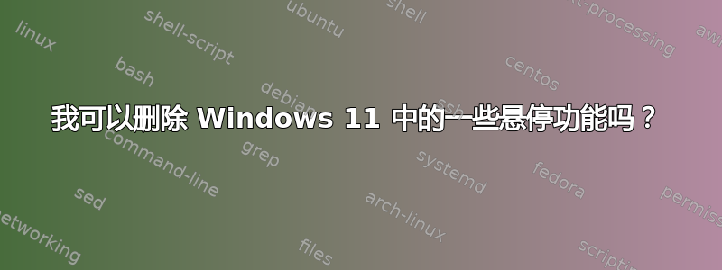 我可以删除 Windows 11 中的一些悬停功能吗？