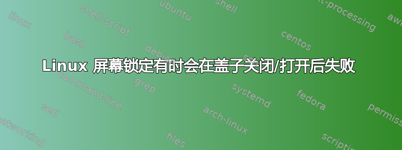 Linux 屏幕锁定有时会在盖子关闭/打开后失败