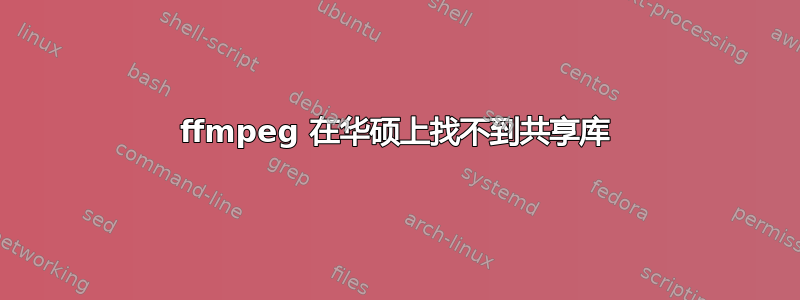 ffmpeg 在华硕上找不到共享库