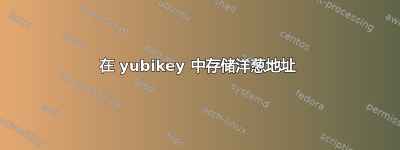 在 yubikey 中存储洋葱地址