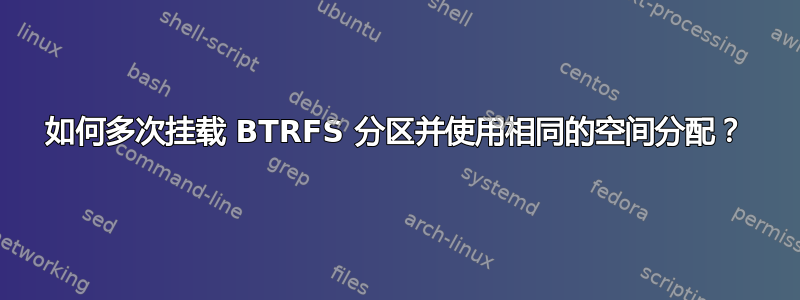 如何多次挂载 BTRFS 分区并使用相同的空间分配？