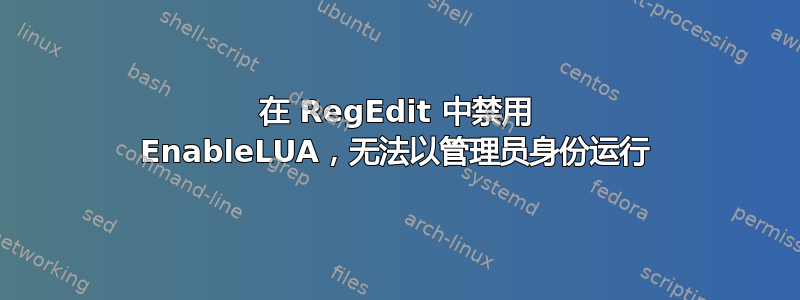 在 RegEdit 中禁用 EnableLUA，无法以管理员身份运行