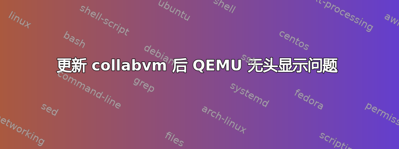 更新 collabvm 后 QEMU 无头显示问题