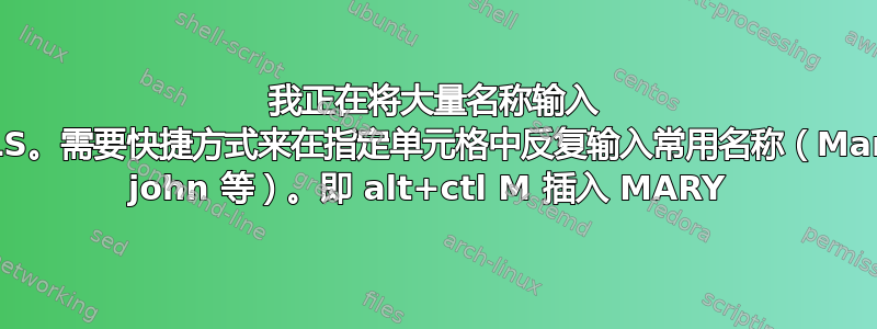 我正在将大量名称输入 XLS。需要快捷方式来在指定单元格中反复输入常用名称（Mary john 等）。即 alt+ctl M 插入 MARY 