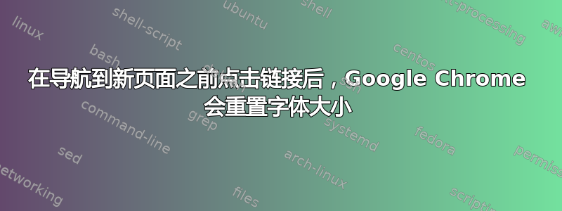 在导航到新页面之前点击链接后，Google Chrome 会重置字体大小