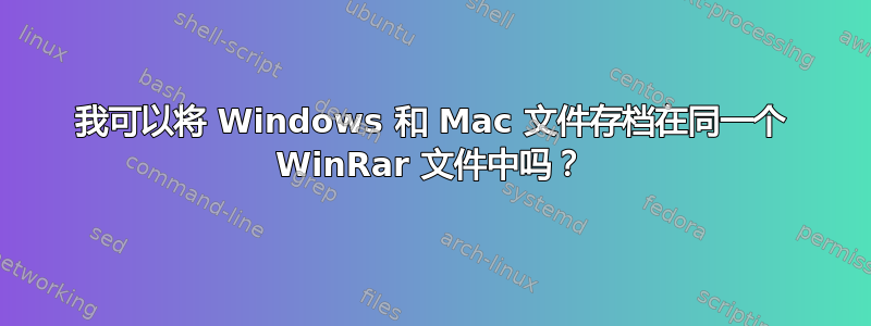 我可以将 Windows 和 Mac 文件存档在同一个 WinRar 文件中吗？